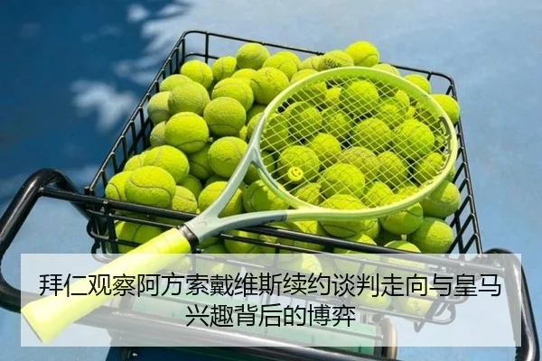 拜仁观察阿方索戴维斯续约谈判走向与皇马兴趣背后的博弈