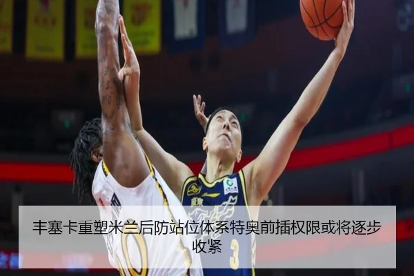 丰塞卡重塑米兰后防站位体系特奥前插权限或将逐步收紧