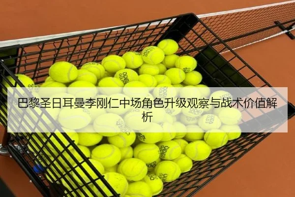 巴黎圣日耳曼李刚仁中场角色升级观察与战术价值解析