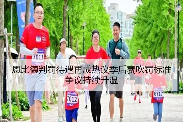 恩比德判罚待遇再成热议季后赛吹罚标准争议持续升温