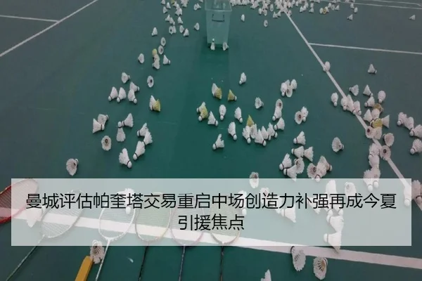 曼城评估帕奎塔交易重启中场创造力补强再成今夏引援焦点