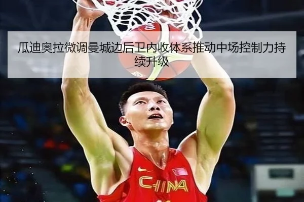 瓜迪奥拉微调曼城边后卫内收体系推动中场控制力持续升级