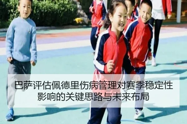 巴萨评估佩德里伤病管理对赛季稳定性影响的关键思路与未来布局