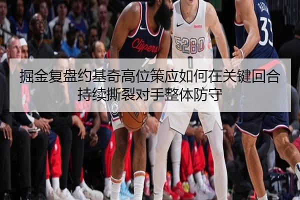 掘金复盘约基奇高位策应如何在关键回合持续撕裂对手整体防守