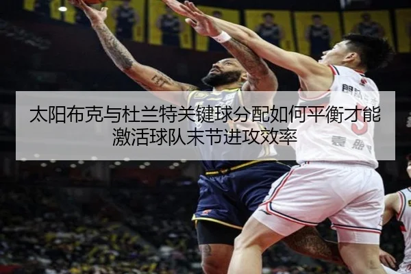 太阳布克与杜兰特关键球分配如何平衡才能激活球队末节进攻效率
