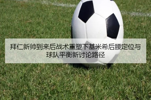 拜仁新帅到来后战术重塑下基米希后腰定位与球队平衡新讨论路径
