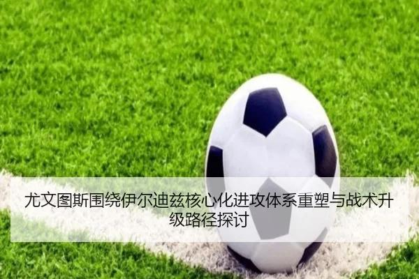 尤文图斯围绕伊尔迪兹核心化进攻体系重塑与战术升级路径探讨