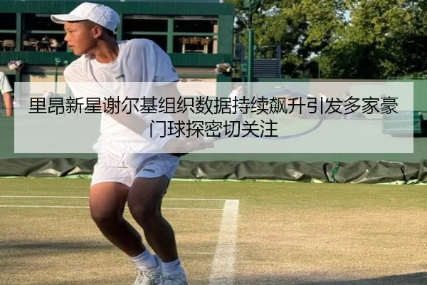 里昂新星谢尔基组织数据持续飙升引发多家豪门球探密切关注