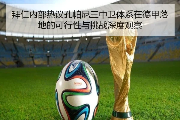 拜仁内部热议孔帕尼三中卫体系在德甲落地的可行性与挑战深度观察