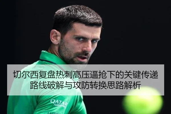 切尔西复盘热刺高压逼抢下的关键传递路线破解与攻防转换思路解析