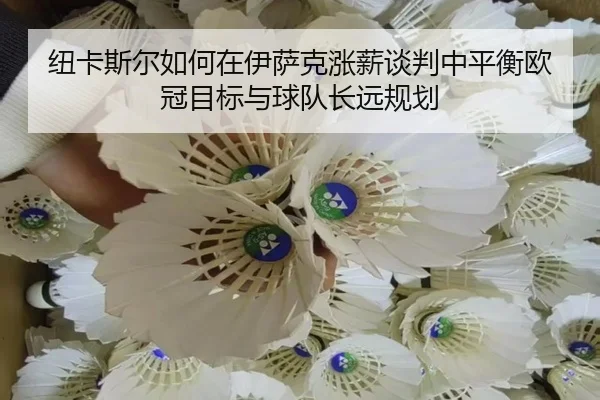 纽卡斯尔如何在伊萨克涨薪谈判中平衡欧冠目标与球队长远规划
