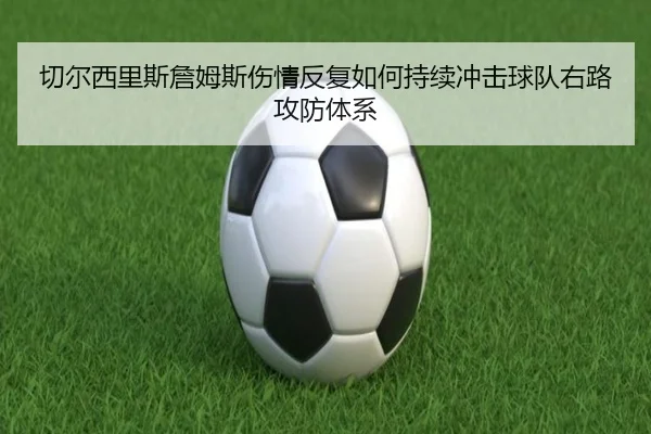 切尔西里斯詹姆斯伤情反复如何持续冲击球队右路攻防体系