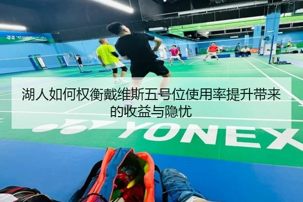 湖人如何权衡戴维斯五号位使用率提升带来的收益与隐忧