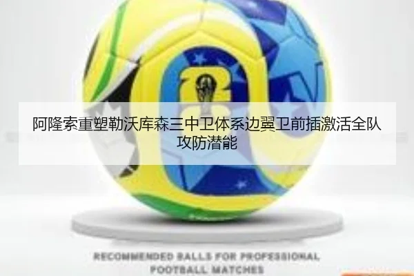 阿隆索重塑勒沃库森三中卫体系边翼卫前插激活全队攻防潜能